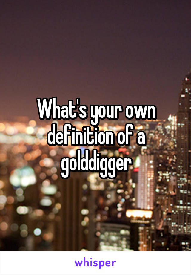 What's your own definition of a golddigger