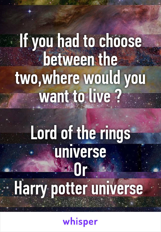 If you had to choose between the two,where would you want to live ?

Lord of the rings universe
Or
Harry potter universe 