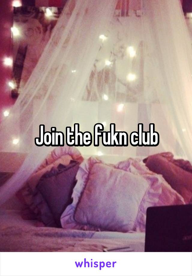 Join the fukn club