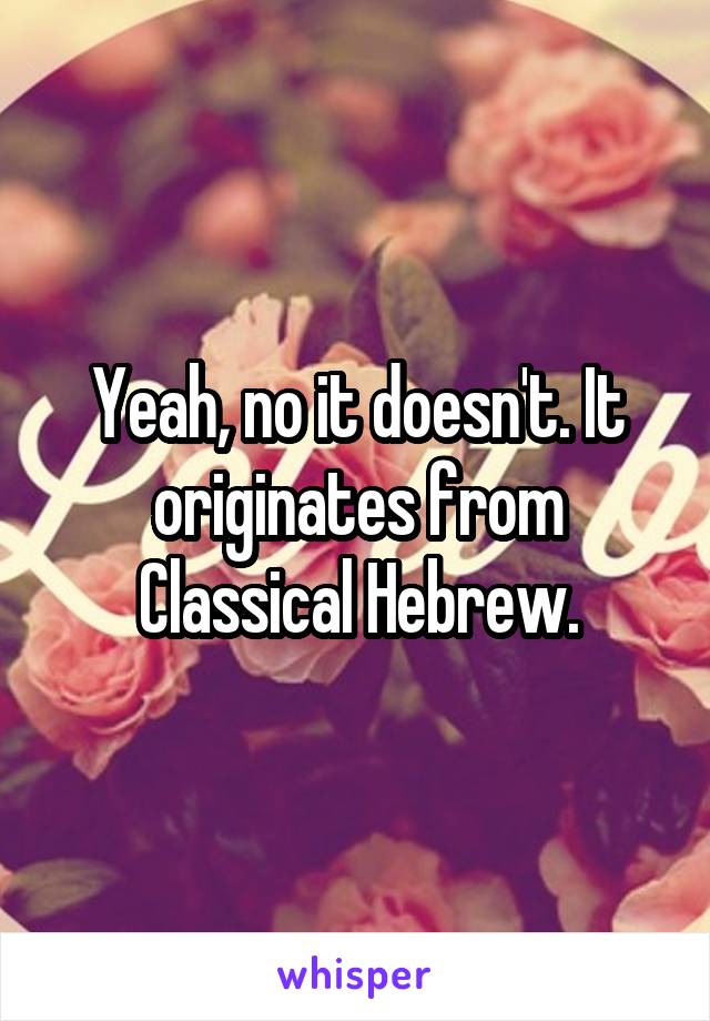 Yeah, no it doesn't. It originates from Classical Hebrew.