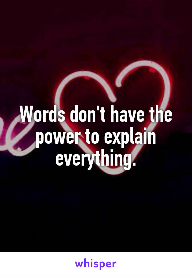 Words don't have the power to explain everything.