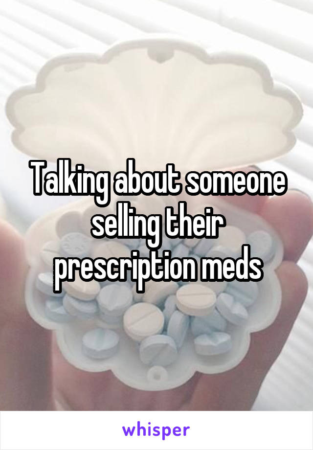 Talking about someone selling their prescription meds