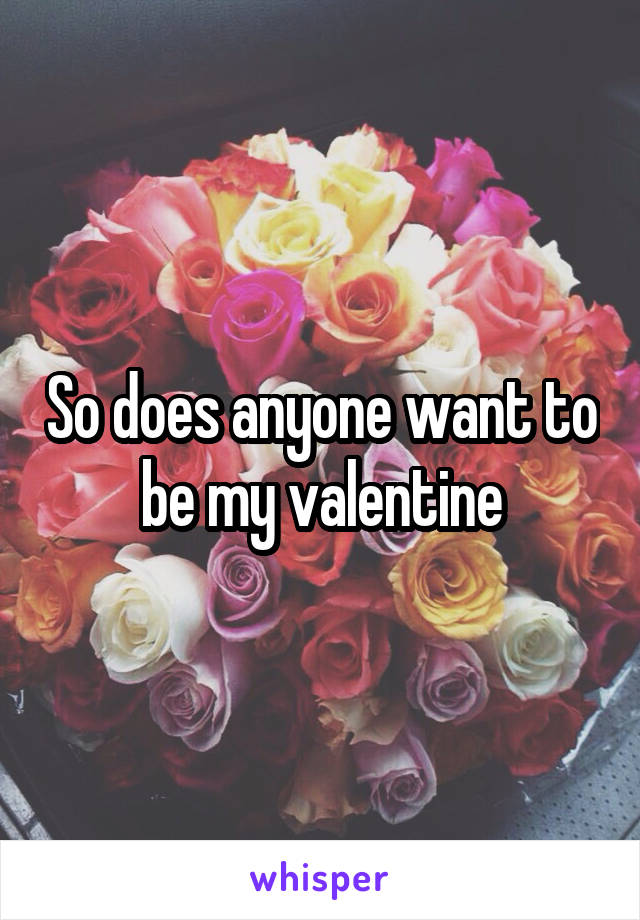 So does anyone want to be my valentine