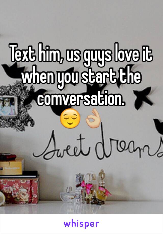 Text him, us guys love it when you start the comversation. 
😌👌🏼