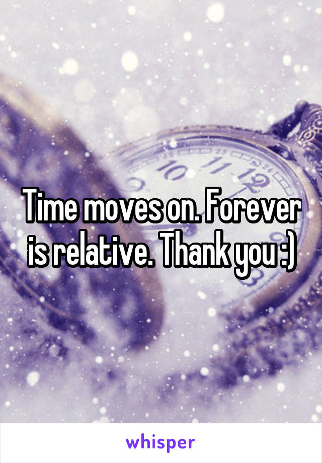 Time moves on. Forever is relative. Thank you :)
