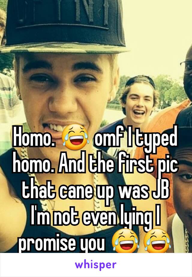 Homo. 😂 omf I typed homo. And the first pic that cane up was JB I'm not even lying I promise you 😂😂😂😂