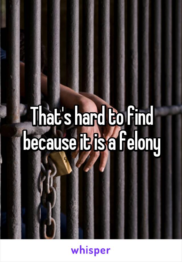 That's hard to find because it is a felony