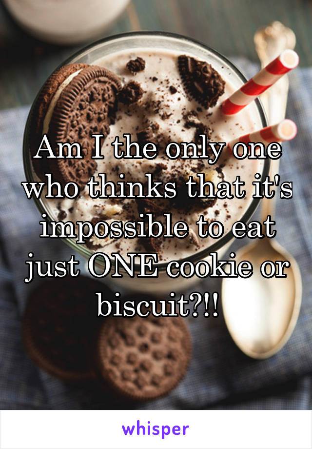 Am I the only one who thinks that it's impossible to eat just ONE cookie or biscuit?!!