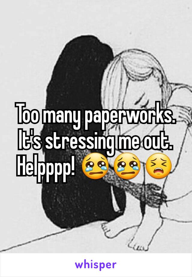 Too many paperworks. It's stressing me out. Helpppp! 😢😢😣