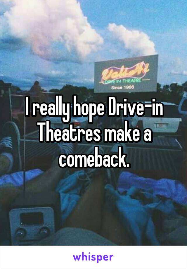 I really hope Drive-in Theatres make a comeback.