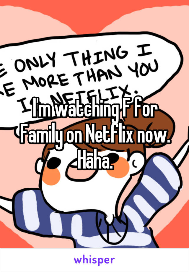 I'm watching F for Family on Netflix now. Haha.