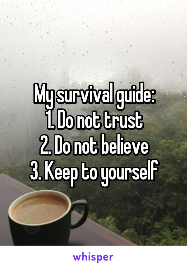 My survival guide:
1. Do not trust
2. Do not believe
3. Keep to yourself