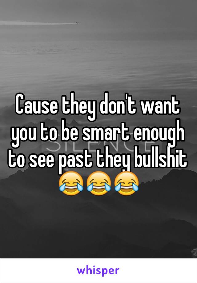 Cause they don't want you to be smart enough to see past they bullshit 😂😂😂