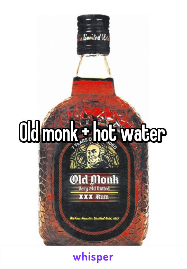 Old monk + hot water 