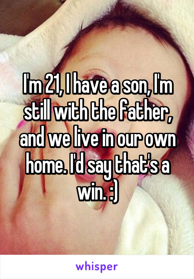 I'm 21, I have a son, I'm still with the father, and we live in our own home. I'd say that's a win. :)
