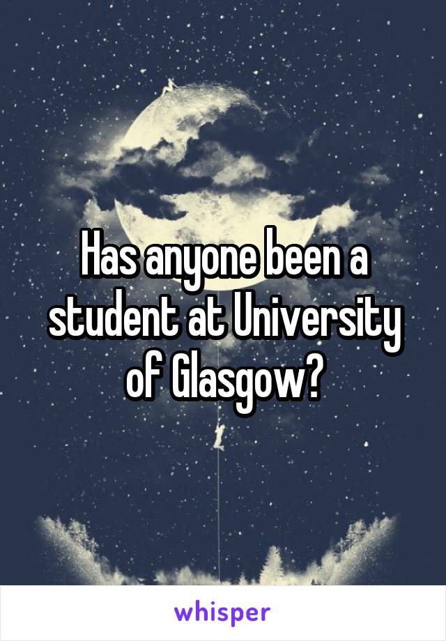 Has anyone been a student at University of Glasgow?