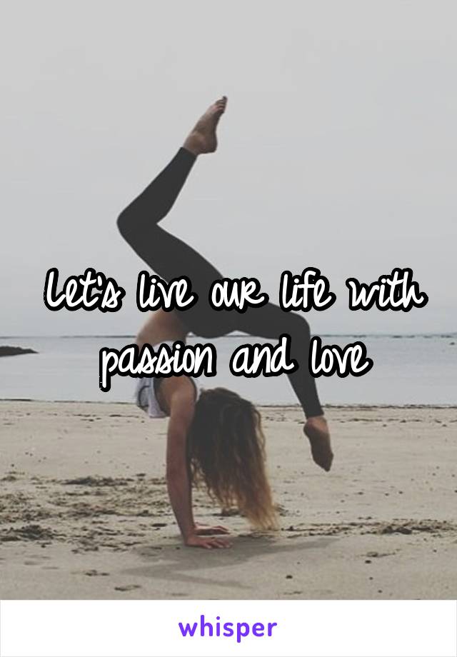 Let's live our life with passion and love