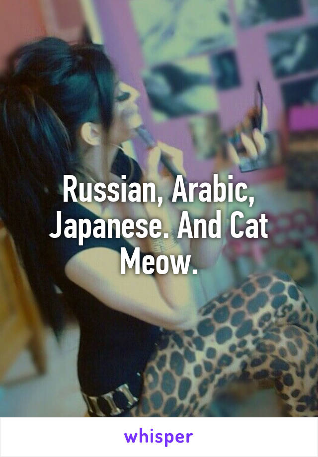 Russian, Arabic, Japanese. And Cat Meow.