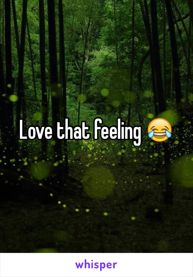 Love that feeling 😂