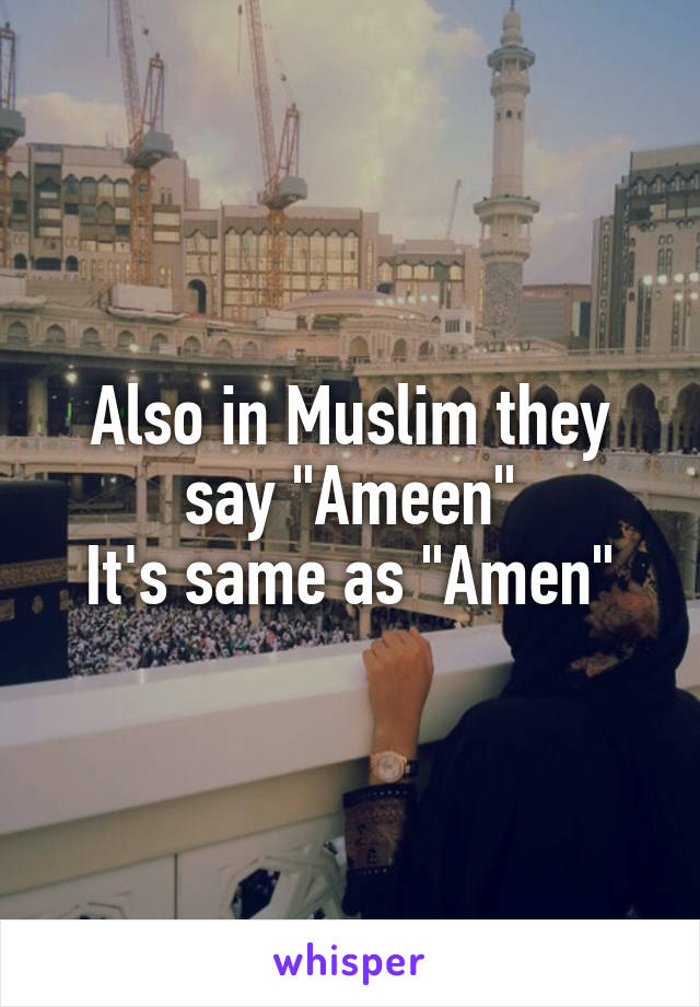 Also in Muslim they say "Ameen"
It's same as "Amen"