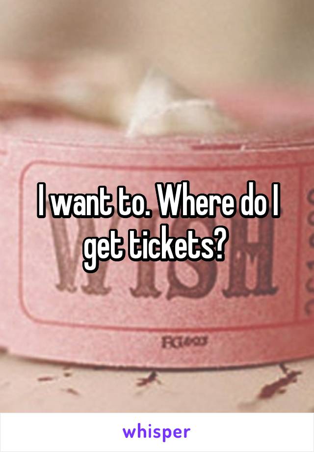 I want to. Where do I get tickets? 