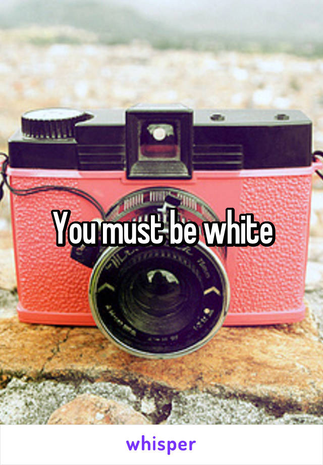 You must be white