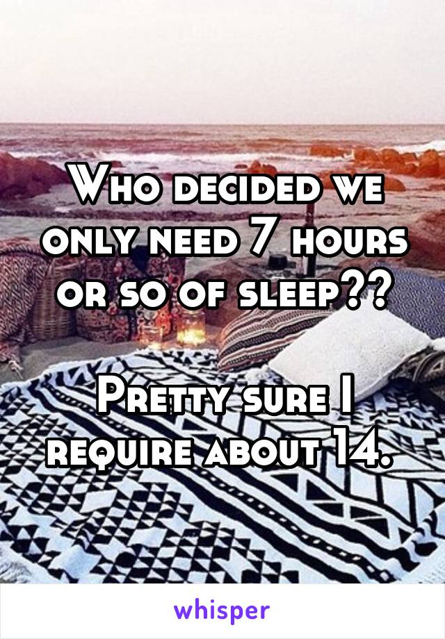 Who decided we only need 7 hours or so of sleep??

Pretty sure I require about 14. 