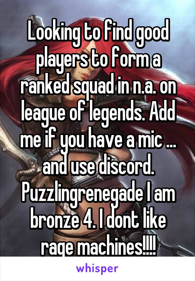 Looking to find good players to form a ranked squad in n.a. on league of legends. Add me if you have a mic ... and use discord. Puzzlingrenegade I am bronze 4. I dont like rage machines!!!!