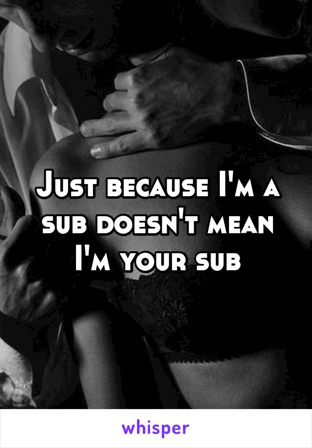 Just because I'm a sub doesn't mean I'm your sub