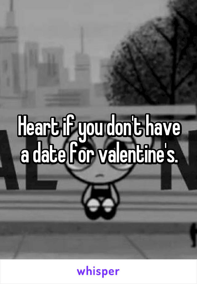 Heart if you don't have a date for valentine's.