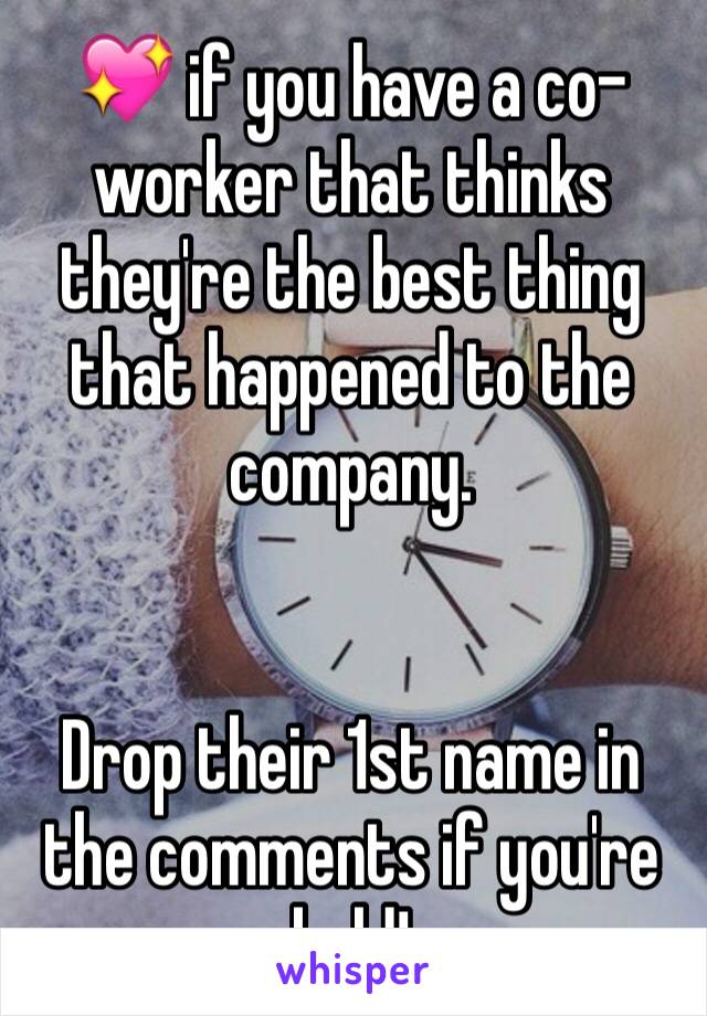 💖 if you have a co-worker that thinks they're the best thing that happened to the company.


Drop their 1st name in the comments if you're bold!
