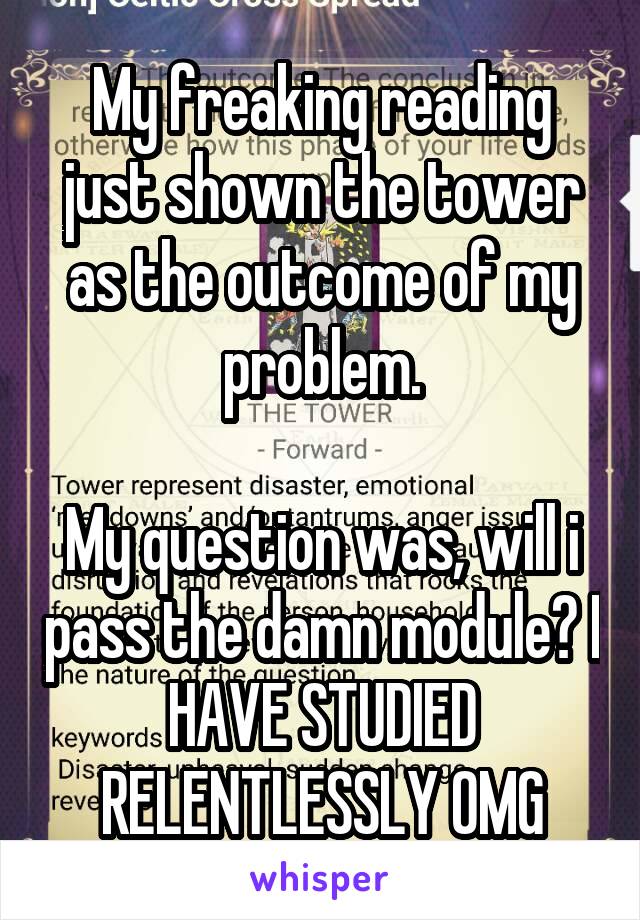My freaking reading just shown the tower as the outcome of my problem.

My question was, will i pass the damn module? I HAVE STUDIED RELENTLESSLY OMG