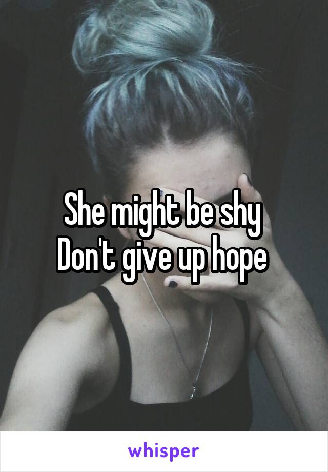 She might be shy 
Don't give up hope 