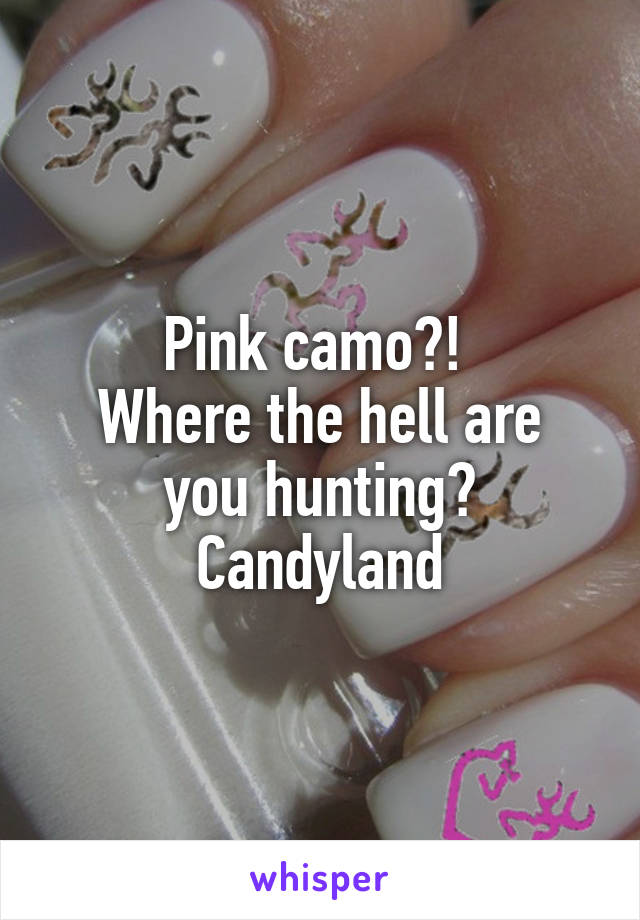 Pink camo?! 
Where the hell are you hunting?
Candyland
