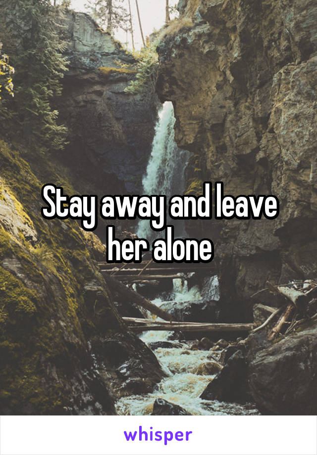 Stay away and leave her alone