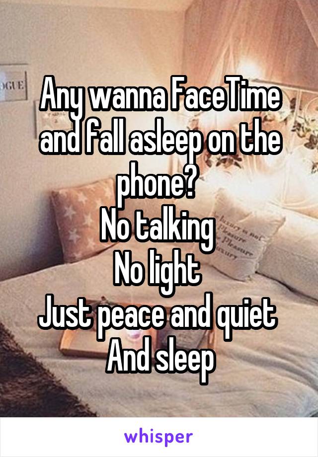 Any wanna FaceTime and fall asleep on the phone? 
No talking 
No light 
Just peace and quiet 
And sleep