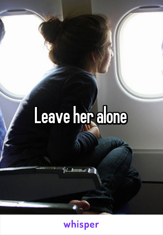 Leave her alone 