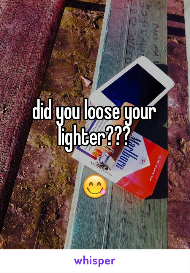 did you loose your lighter??? 

😋