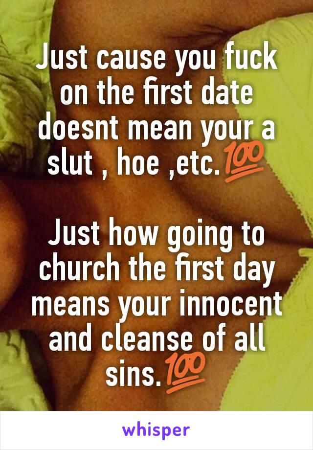 Just cause you fuck on the first date doesnt mean your a slut , hoe ,etc.💯

Just how going to church the first day means your innocent and cleanse of all sins.💯