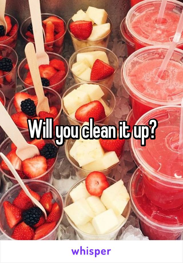 Will you clean it up?