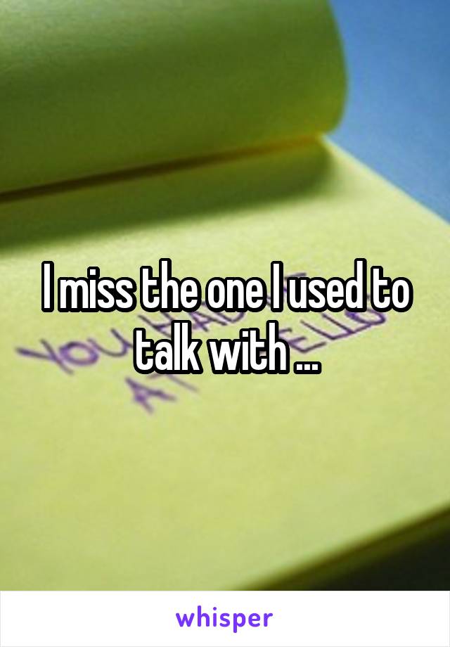 I miss the one I used to talk with ...