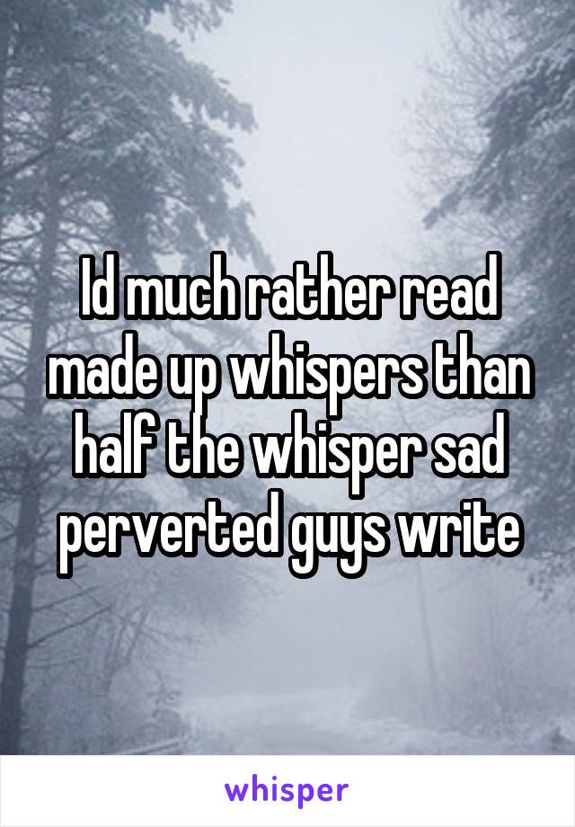 Id much rather read made up whispers than half the whisper sad perverted guys write