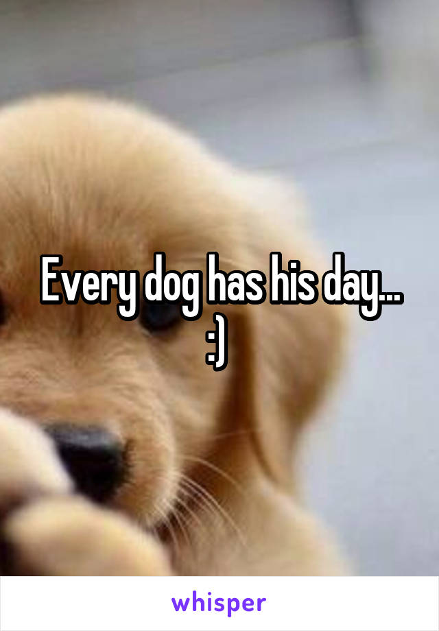 Every dog has his day... :) 