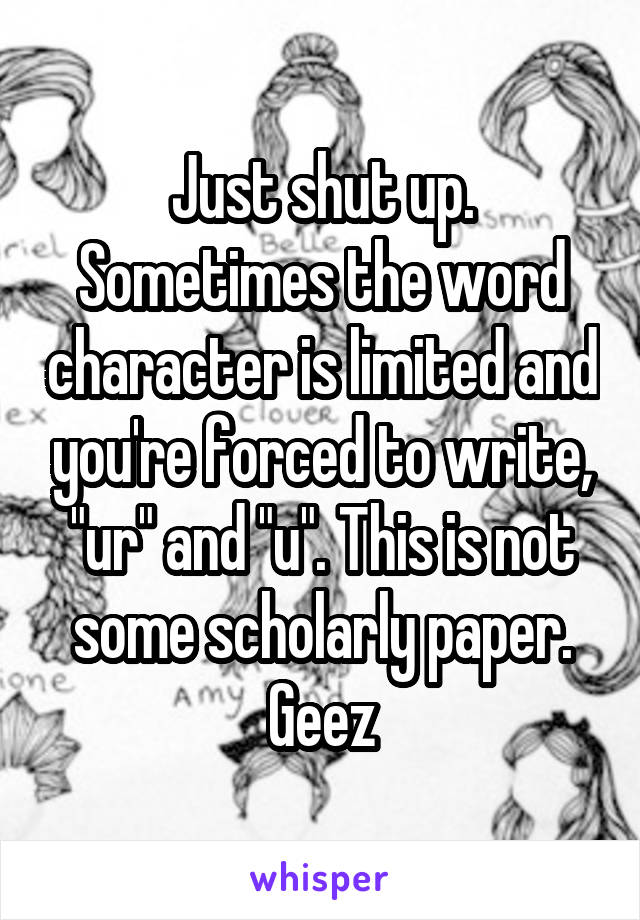 Just shut up. Sometimes the word character is limited and you're forced to write, "ur" and "u". This is not some scholarly paper. Geez