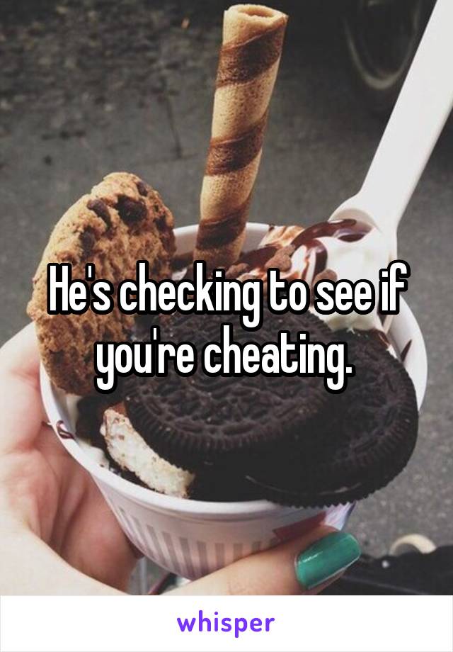 He's checking to see if you're cheating. 