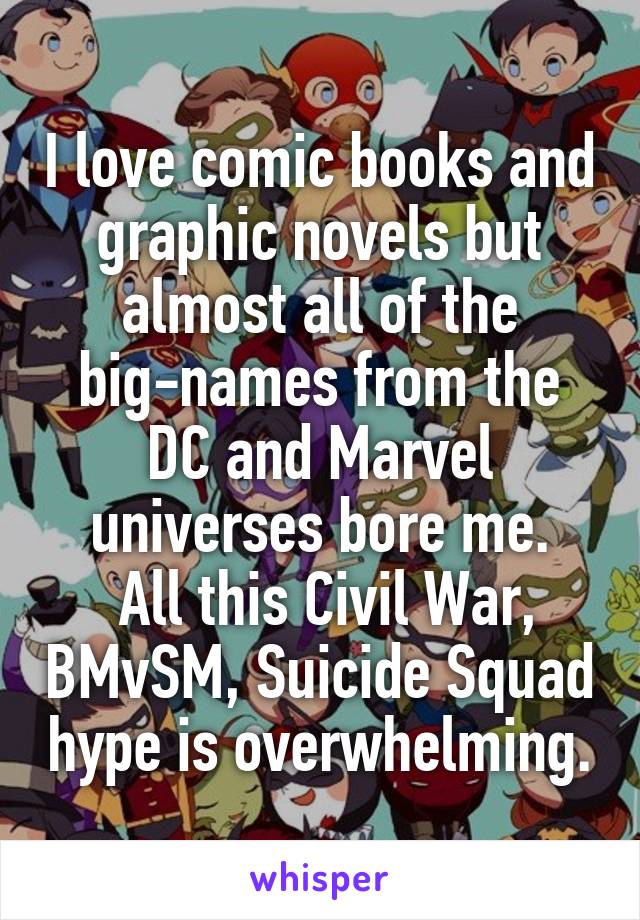 I love comic books and graphic novels but almost all of the
big-names from the
DC and Marvel universes bore me.
 All this Civil War, BMvSM, Suicide Squad hype is overwhelming.