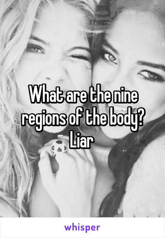 What are the nine regions of the body? Liar 