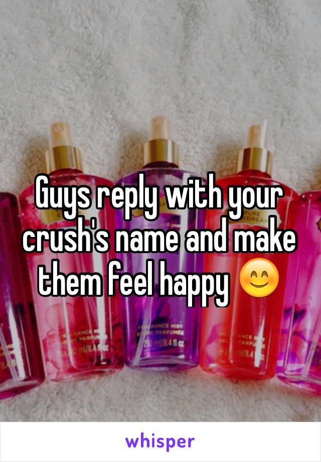 Guys reply with your crush's name and make them feel happy 😊