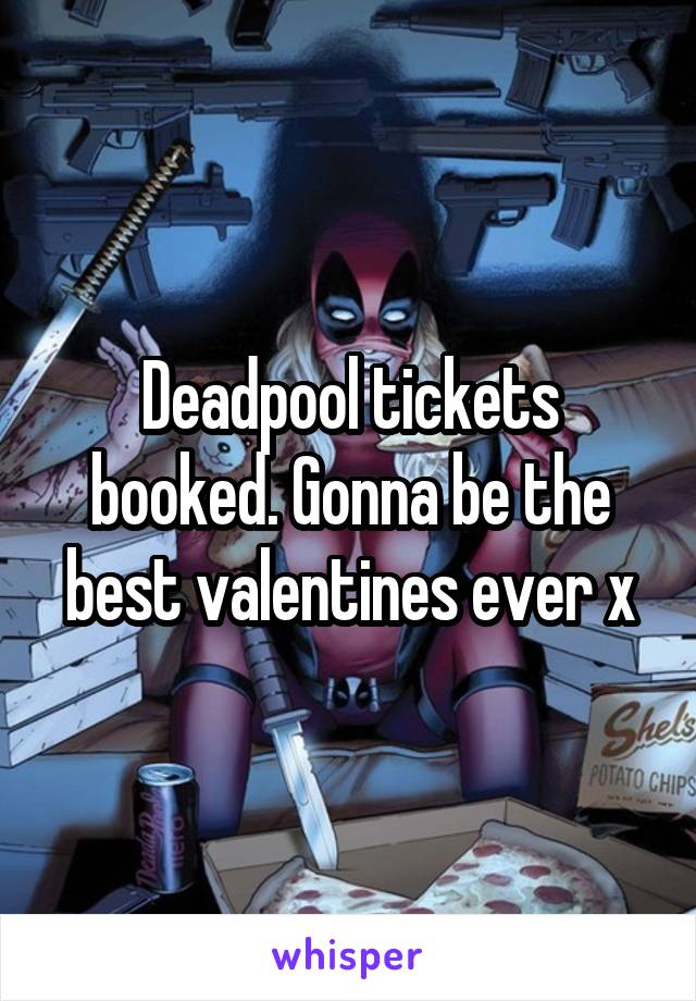 Deadpool tickets booked. Gonna be the best valentines ever x