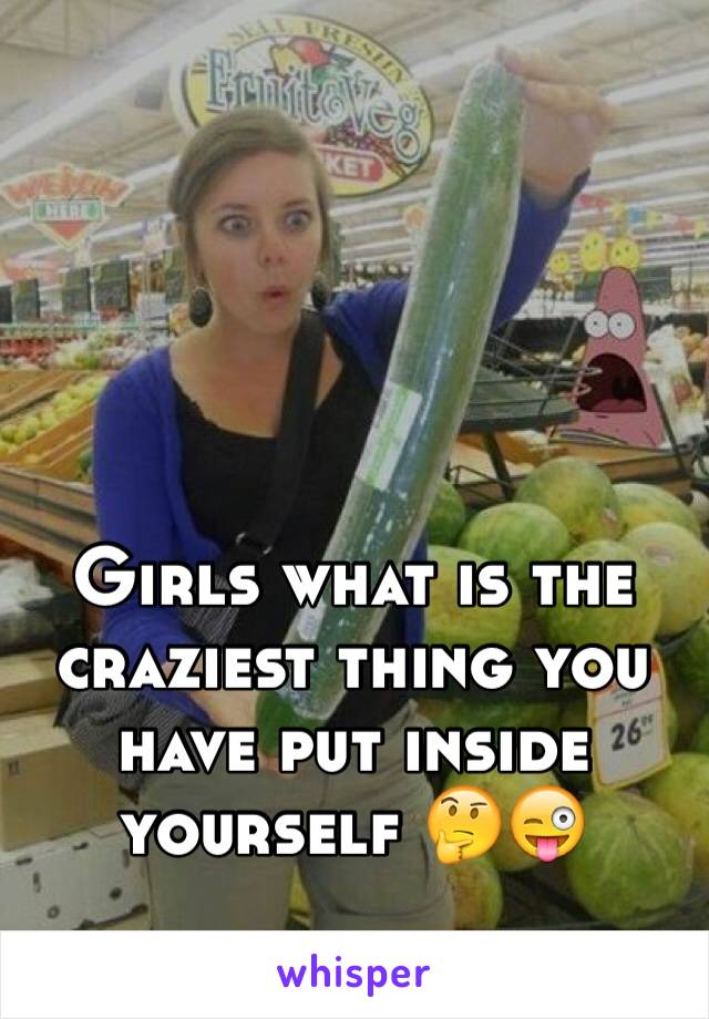 Girls what is the craziest thing you have put inside yourself 🤔😜